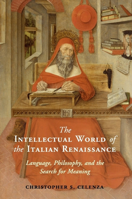 The Intellectual World of the Italian Renaissance: Language, Philosophy, and the Search for Meaning by Celenza, Christopher S.