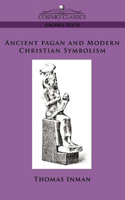 Ancient Pagan and Modern Christian Symbolism by Inman, Thomas