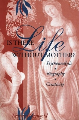Is There Life Without Mother?: Psychoanalysis, Biography, Creativity by Shengold, Leonard