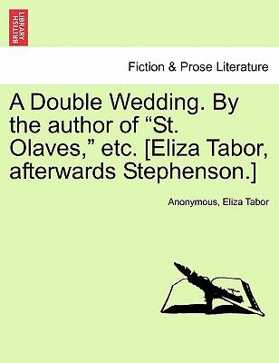 A Double Wedding. by the Author of "St. Olaves," Etc. [Eliza Tabor, Afterwards Stephenson.] Vol. I. by Anonymous