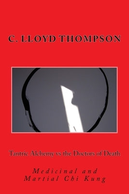 Tantric Alchemy vs the Doctors of Death: Medicinal and Martial Chi Kung by Thompson, C. Lloyd