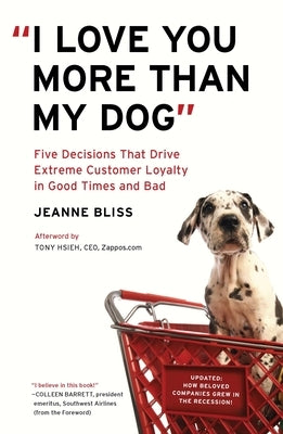"I Love You More Than My Dog": Five Decisions That Drive Extreme Customer Loyalty in Good Times and Bad by Bliss, Jeanne