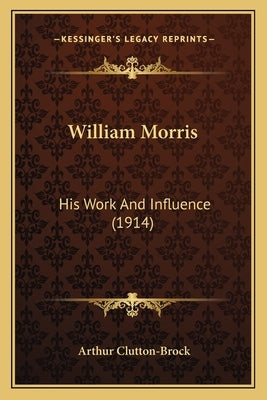 William Morris: His Work And Influence (1914) by Clutton-Brock, Arthur