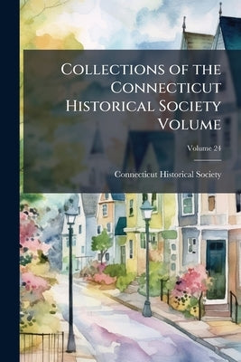 Collections of the Connecticut Historical Society Volume; Volume 24 by Society, Connecticut Historical