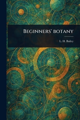 Beginners' Botany by Bailey, L. H. (Liberty Hyde)