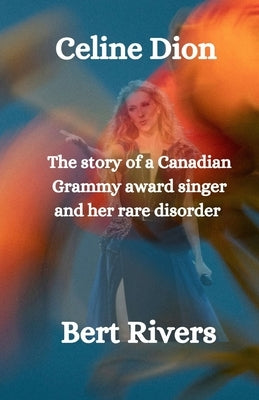 Celine Dion: The story of a Canadian Grammy award singer and her rare disorder by Rivers, Bert