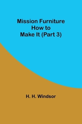 Mission Furniture: How to Make It (Part 3) by Windsor, H. H.
