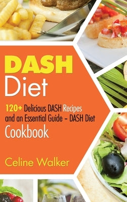 DASH Diet: 120+ Delicious DASH Recipes and an Essential Guide - DASH Diet Cookbook by Walker, Celine