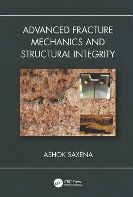 Advanced Fracture Mechanics and Structural Integrity by Saxena, Ashok