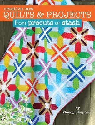 Creative New Quilts & Projects from Precuts or Stash by Sheppard, Wendy