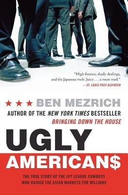 Ugly Americans: The True Story of the Ivy League Cowboys Who Raided the Asian Markets for Millions by Mezrich, Ben