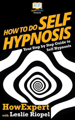 How To Do Self Hypnosis: Your Step-By-Step Guide To Self Hypnosis by Riopel, Leslie