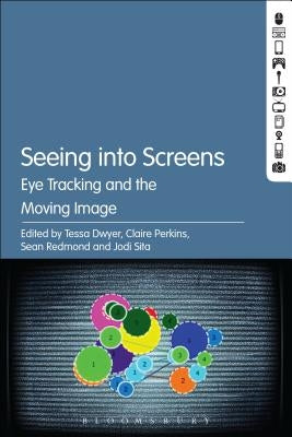 Seeing Into Screens: Eye Tracking and the Moving Image by Dwyer, Tessa