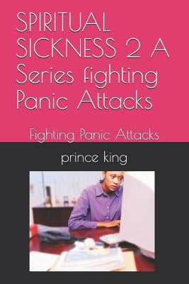 SPIRITUAL SICKNESS 2 A Series fighting Panic Attacks: Fighting Panic Attacks by King Th D., Prince Albert