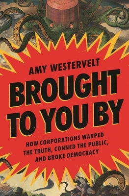 Brought to You by: How Corporations Warped the Truth, Conned the Public, and Broke Democracy by Westervelt, Amy