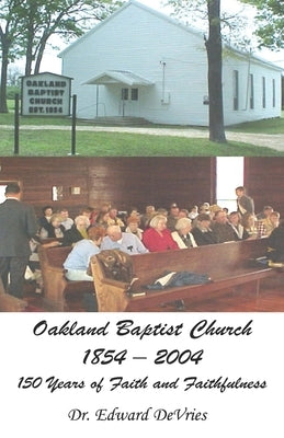 Oakland Baptist Church 1854-2004: 150 Years of Faith and Faithfulness by DeVries, Edward