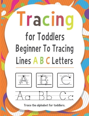Tracing for Toddlers Beginner To Tracing Lines ABC Letters, Trace the alphabet for toddlers: Alphabet Handwriting Practice workbook for kids for Pre K by Christian, James