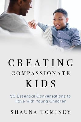 Creating Compassionate Kids: Essential Conversations to Have with Young Children by Tominey, Shauna