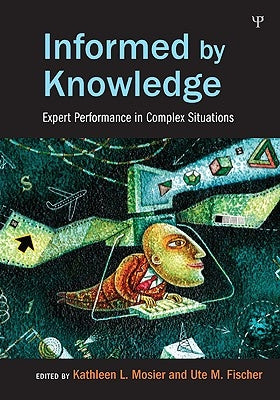 Informed by Knowledge: Expert Performance in Complex Situations by Mosier, Kathleen L.
