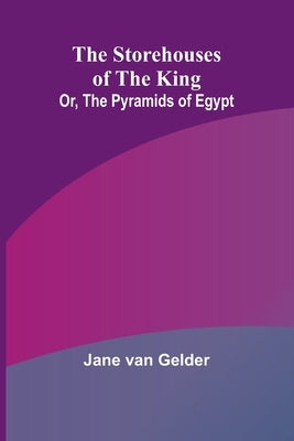 The Storehouses of the King; Or, the Pyramids of Egypt by Van Gelder, Jane