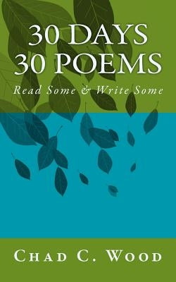 30 Days 30 Poems: Read Some & Write Some by Wood, Chad C.