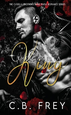 The Casella King: A Dark Mafia Romance by Frey, C. B.