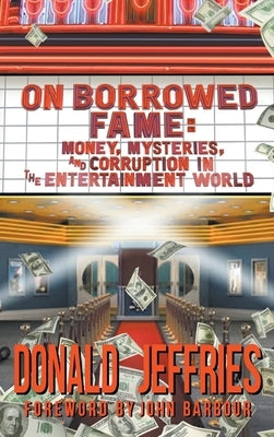 On Borrowed Fame (hardback): Money, Mysteries, and Corruption in the Entertainment World by Jeffries, Donald