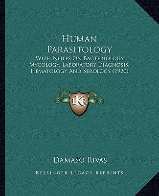 Human Parasitology: With Notes On Bacteriology, Mycology, Laboratory Diagnosis, Hematology And Serology (1920) by Rivas, Damaso