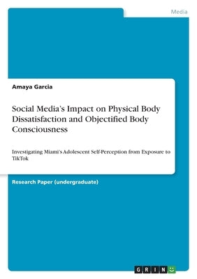 Social Media's Impact on Physical Body Dissatisfaction and Objectified Body Consciousness: Investigating Miami's Adolescent Self-Perception from Expos by Garcia, Amaya
