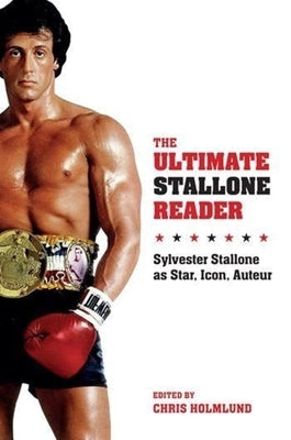 The Ultimate Stallone Reader: Sylvester Stallone as Star, Icon, Auteur by Holmlund, Chris