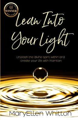 Lean Into Your Light: Unleash the divine spirit within and create your life with intention by Whitton, Maryellen