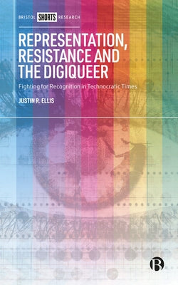 Representation, Resistance and the Digiqueer: Fighting for Recognition in Technocratic Times by Ellis, Justin