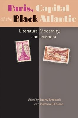Paris, Capital of the Black Atlantic: Literature, Modernity, and Diaspora by Braddock, Jeremy