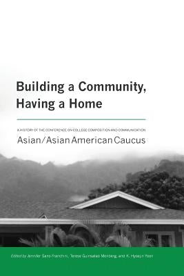 Building a Community, Having a Home: A History of the Conference on College Composition and Communication Asian/Asian American Caucus by Sano-Franchini, Jennifer