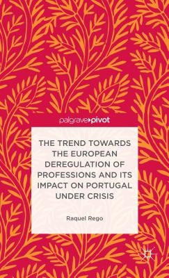 The Trend Towards the European Deregulation of Professions and Its Impact on Portugal Under Crisis by Rego, R.