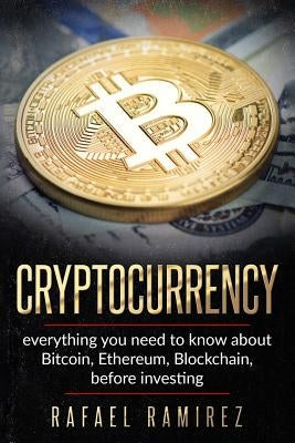 Cryptocurrency: Everything you need to know about Bitcoin, Ethereum, Blockchain, by Ramirez, Rafael