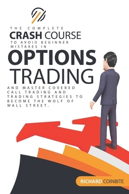 Options Trading Crash Course: The Complete Crash Course to Avoid Beginner Mistakes in Options Trading and Master Covered Call Trading and Trading St by Coinbite, Richard