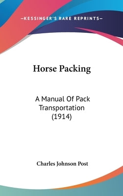 Horse Packing: A Manual Of Pack Transportation (1914) by Post, Charles Johnson