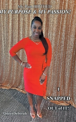 My Pain BIRTHED My PURPOSE and My PASSION!: I SNAPPED OUT of IT! by Queendeborah