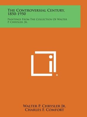 The Controversial Century, 1850-1950: Paintings from the Collection of Walter P. Chrysler, Jr. by Chrysler, Walter P., Jr.