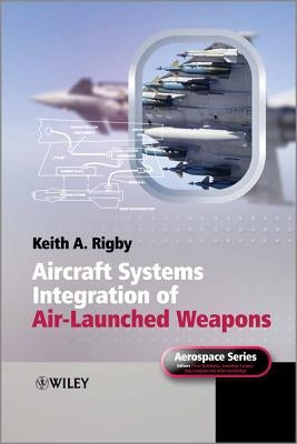 Aircraft Systems Integration of Air-Launched Weapons by Rigby, Keith A.