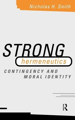 Strong Hermeneutics: Contingency and Moral Identity by Smith, Nicholas H.