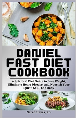 Daniel Fast Diet Cookbook: A Spiritual Diet Guide to Lose Weight, Eliminate Heart Disease, and Nourish Your Spirit, Soul, and Body by Hayes Rd, Sarah