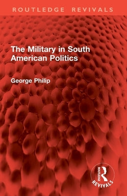 The Military in South American Politics by Philip, George