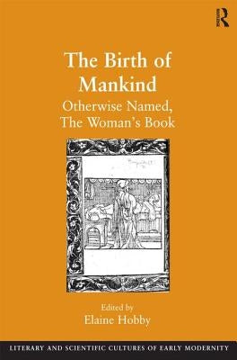 The Birth of Mankind: Otherwise Named, The Woman's Book by Hobby, Elaine