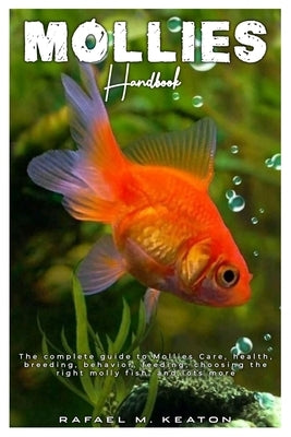 Mollies Handbook: The complete guide to Mollies care, health, breeding, behavior, feeding, choosing the right molly fish, and lots more. by M. Keaton, Rafael