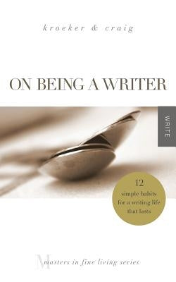 On Being a Writer: 12 Simple Habits for a Writing Life that Lasts by Craig, Charity Singleton