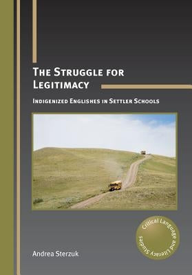 The Struggle for Legitimacy: Indigenized Englishes in Settler Schools. Andrea Sterzuk by Sterzuk, Andrea