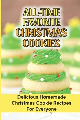 All Time Favorite Christmas Cookies: Delicious Homemade Christmas Cookie Recipes For Everyone by Stabb, Tammi
