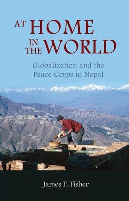 At Home in the World: Globalization and the Peace Corps in Nepal by Fisher, James F.